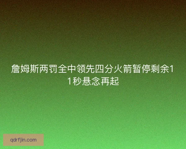 詹姆斯两罚全中领先四分火箭暂停剩余11秒悬念再起