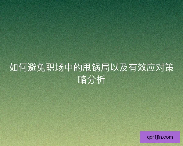 如何避免职场中的甩锅局以及有效应对策略分析
