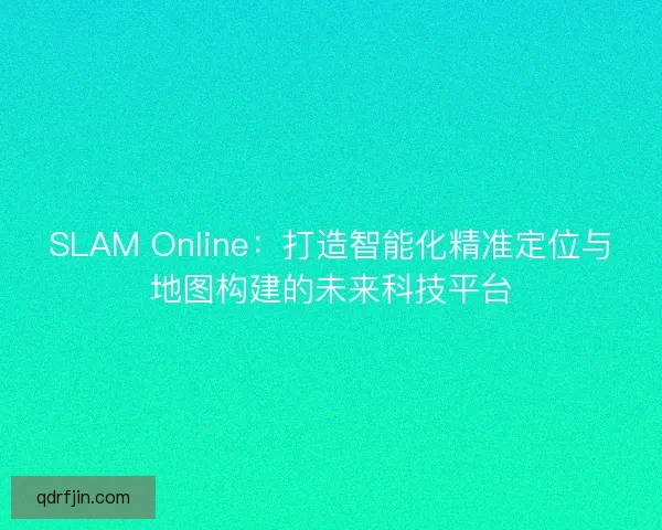 SLAM Online：打造智能化精准定位与地图构建的未来科技平台