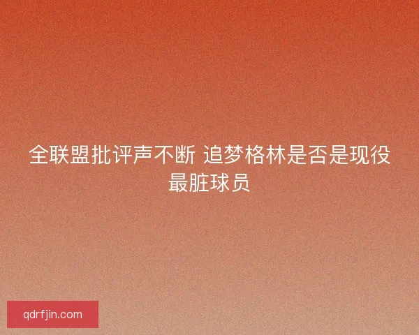 全联盟批评声不断 追梦格林是否是现役最脏球员