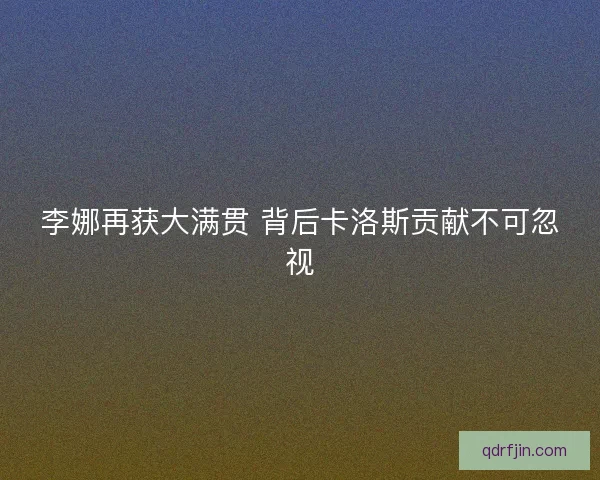 李娜再获大满贯 背后卡洛斯贡献不可忽视