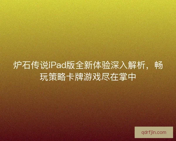 炉石传说iPad版全新体验深入解析，畅玩策略卡牌游戏尽在掌中